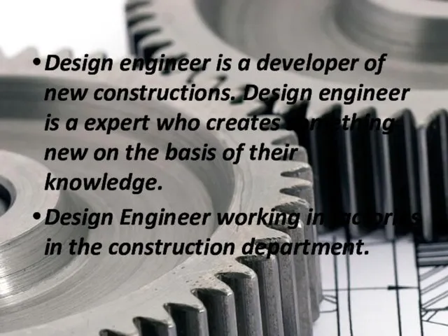 Design engineer is a developer of new constructions. Design engineer is a