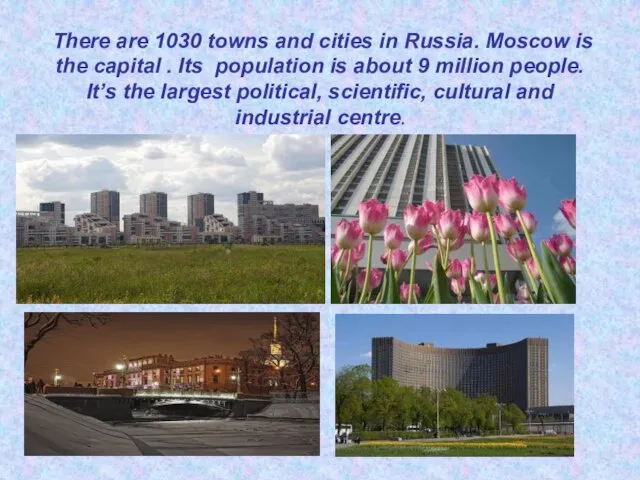 There are 1030 towns and cities in Russia. Moscow is the capital