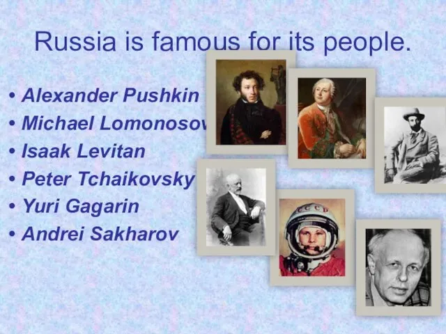 Russia is famous for its people. Alexander Pushkin Michael Lomonosov Isaak Levitan