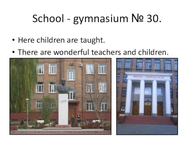 School - gymnasium № 30. Here children are taught. There are wonderful teachers and children.