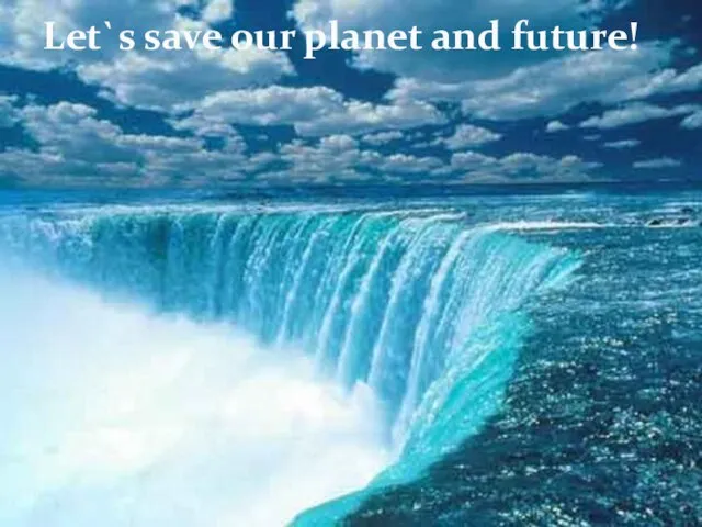 Let`s save our planet and future!