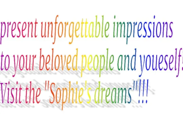 present unforgettable impressions to your beloved people and youeself! Visit the "Sophie's dreams"!!!