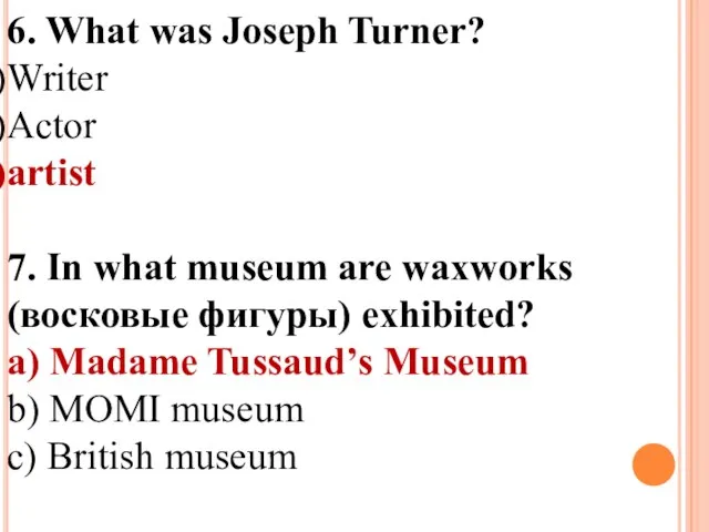 6. What was Joseph Turner? Writer Actor artist 7. In what museum