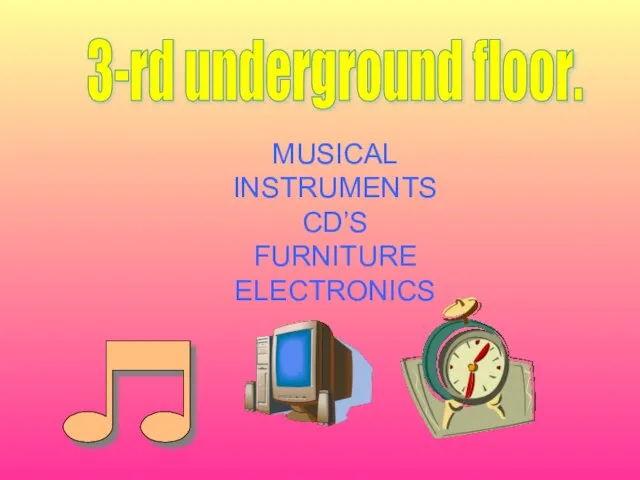 MUSICAL INSTRUMENTS CD’S FURNITURE ELECTRONICS 3-rd underground floor.