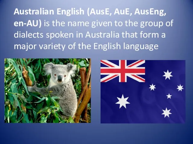 Australian English (AusE, AuE, AusEng, en-AU) is the name given to the