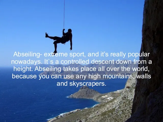 Abseiling- extreme sport, and it’s really popular nowadays. It`s a controlled descent