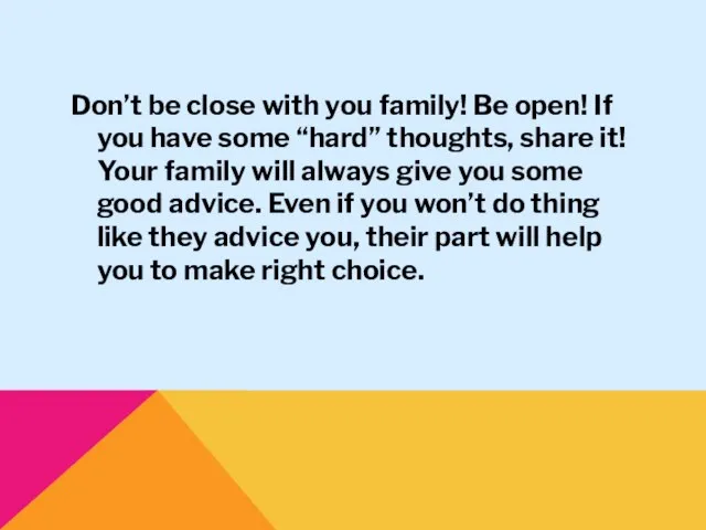 Don’t be close with you family! Be open! If you have some