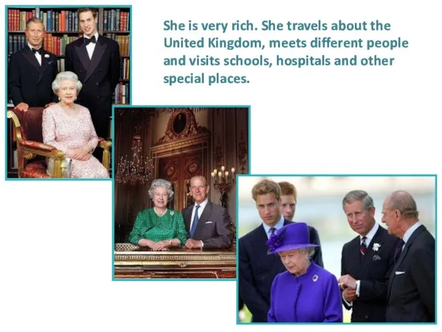 She is very rich. She travels about the United Kingdom, meets different