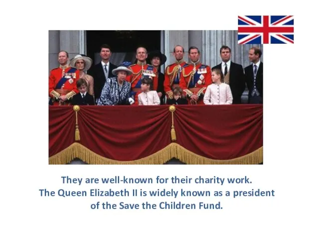 They are well-known for their charity work. The Queen Elizabeth II is