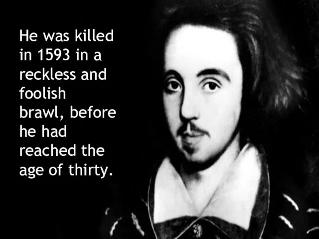 He was killed in 1593 in a reckless and foolish brawl, before