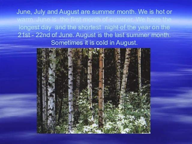 June, July and August are summer month. We is hot or warm.