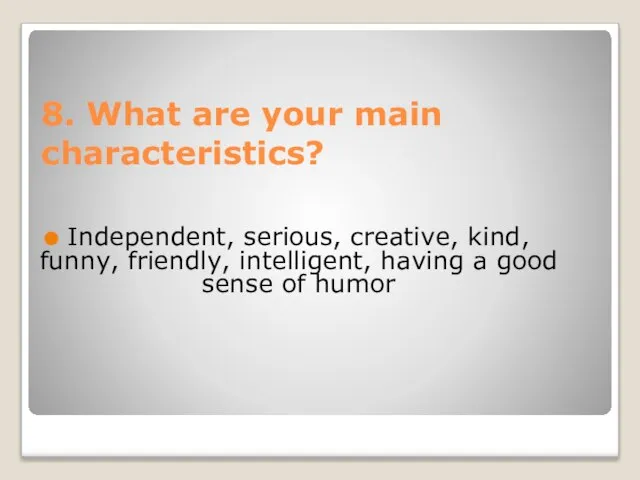 8. What are your main characteristics? Independent, serious, creative, kind, funny, friendly,