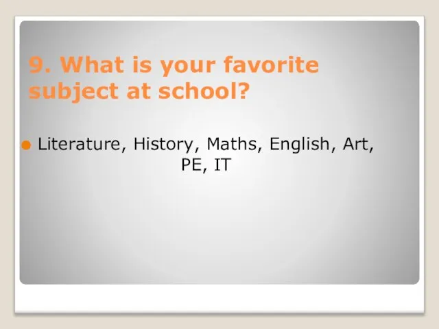 9. What is your favorite subject at school? Literature, History, Maths, English, Art, PE, IT
