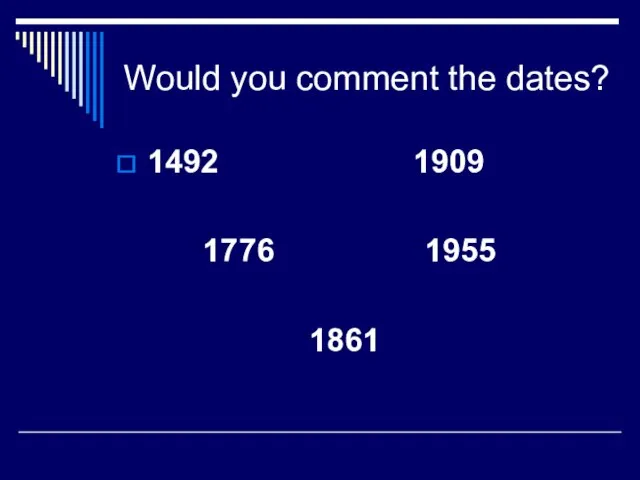 Would you comment the dates? 1492 1909 1776 1955 1861