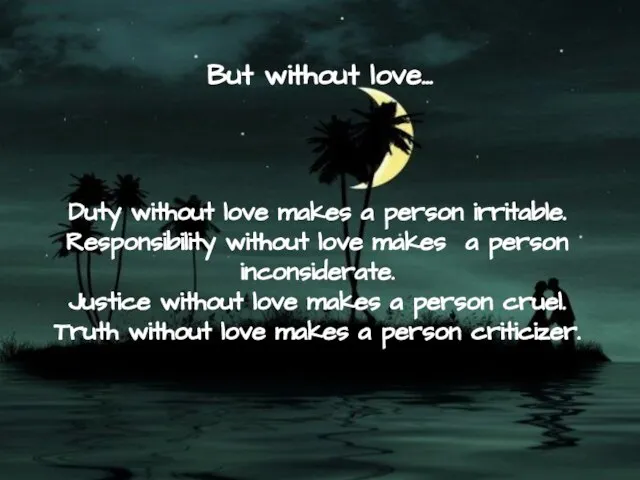 But without love… Duty without love makes a person irritable. Responsibility without