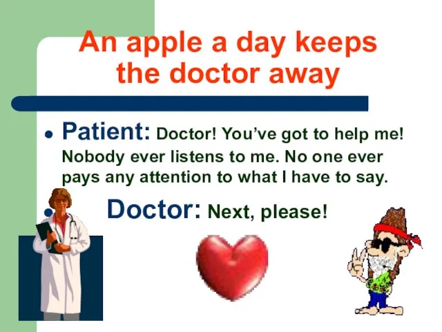 An apple a day keeps the doctor away Patient: Doctor! You’ve got