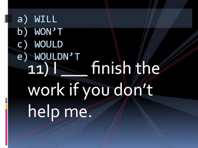 11) I ___ finish the work if you don’t help me. a)