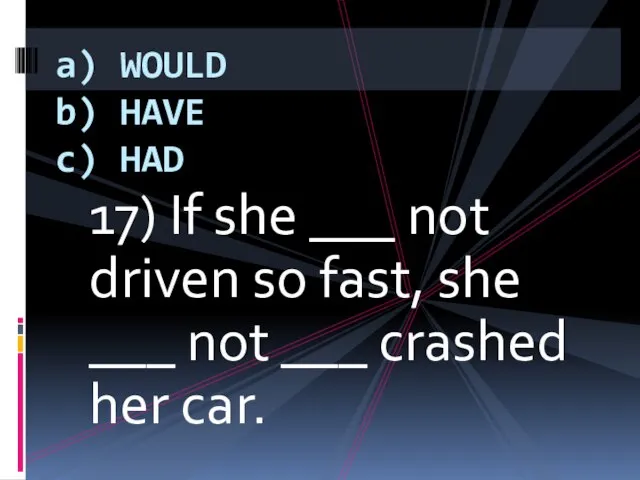 17) If she ___ not driven so fast, she ___ not ___