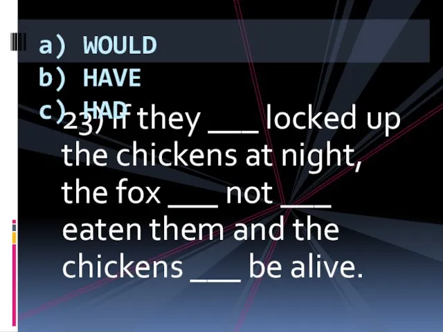 23) If they ___ locked up the chickens at night, the fox