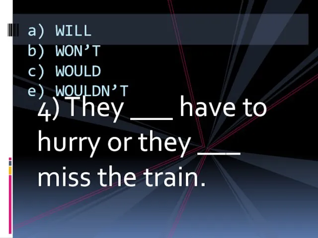 4) They ___ have to hurry or they ___ miss the train.