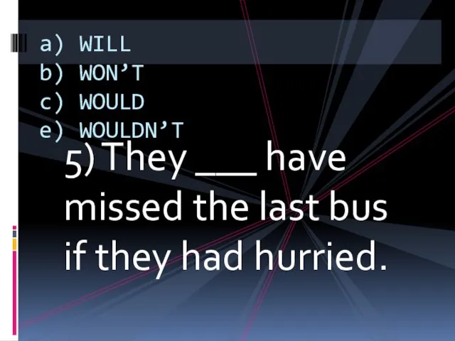 5) They ___ have missed the last bus if they had hurried.