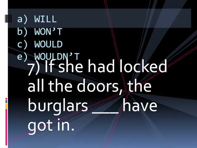 7) If she had locked all the doors, the burglars ___ have