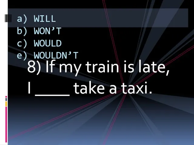 8) If my train is late, I ____ take a taxi. a)