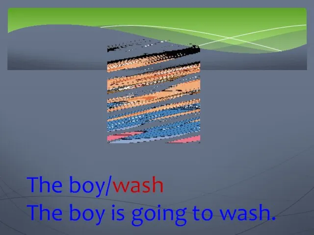 The boy/wash The boy is going to wash.