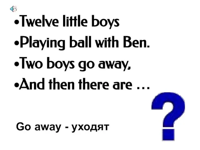 Twelve little boys Playing ball with Ben. Two boys go away, And
