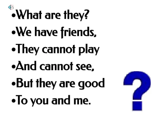 What are they? We have friends, They cannot play And cannot see,
