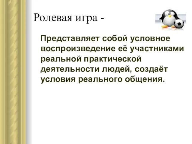 Ролевая игра - Представляет собой условное воспроизведение её участниками реальной практической деятельности