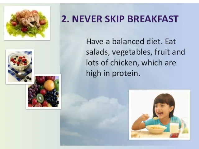 2. Never skip breakfast Have a balanced diet. Eat salads, vegetables, fruit