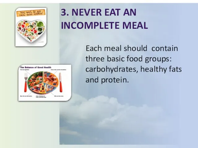 3. Never eat an incomplete meal Each meal should contain three basic