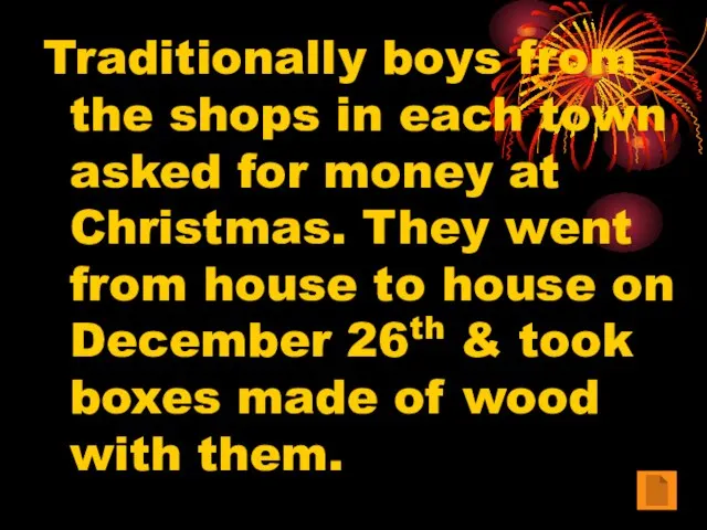 Traditionally boys from the shops in each town asked for money at
