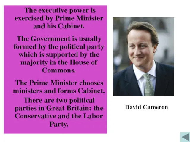 The executive power is exercised by Prime Minister and his Cabinet. The