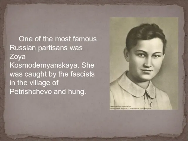 One of the most famous Russian partisans was Zoya Kosmodemyanskaya. She was