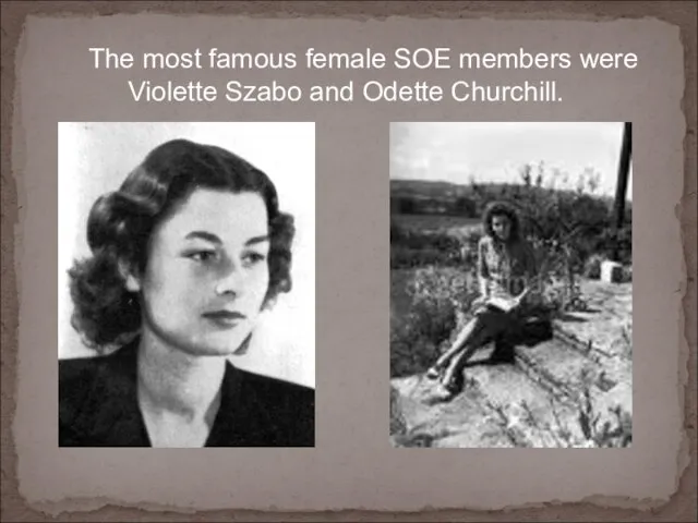 The most famous female SOE members were Violette Szabo and Odette Churchill.