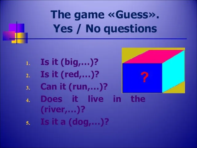 The game «Guess». Yes / No questions Is it (big,…)? Is it