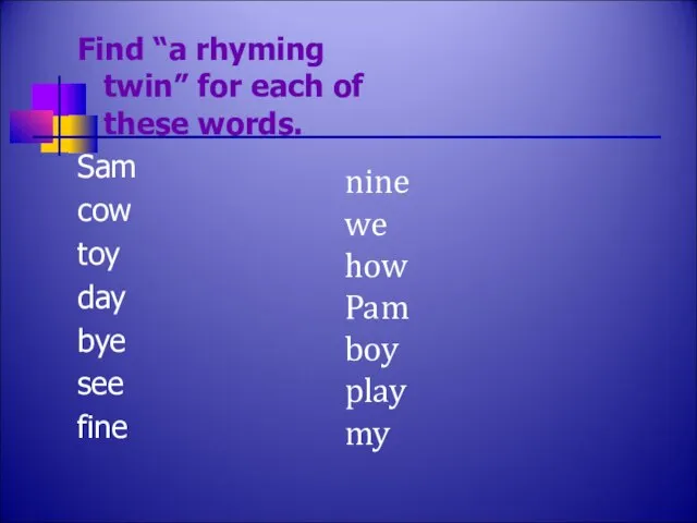 Find “a rhyming twin” for each of these words. Sam cow toy