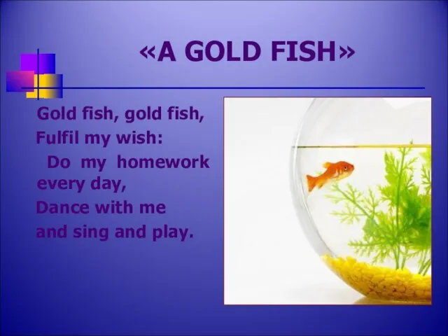 «A GOLD FISH» Gold fish, gold fish, Fulfil my wish: Do my