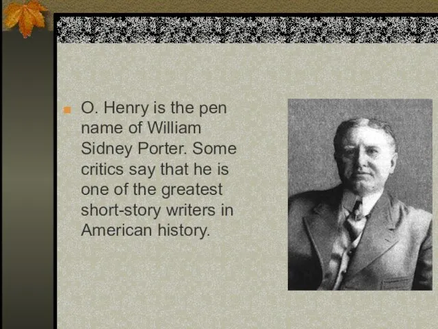 O. Henry is the pen name of William Sidney Porter. Some critics