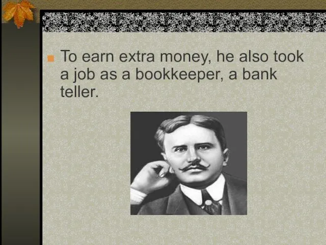 To earn extra money, he also took a job as a bookkeeper, a bank teller.