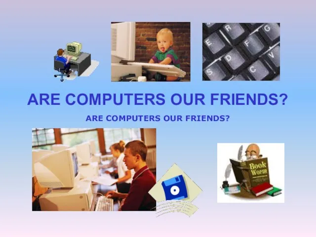 ARE COMPUTERS OUR FRIENDS? ARE COMPUTERS OUR FRIENDS?