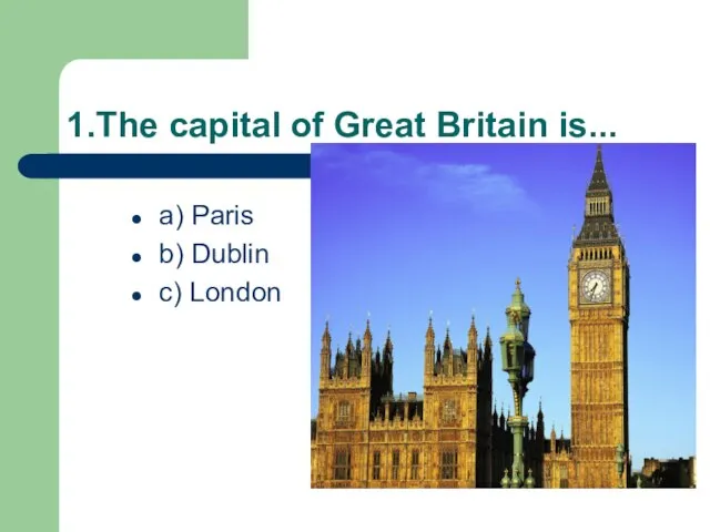 1.The capital of Great Britain is... a) Paris b) Dublin c) London