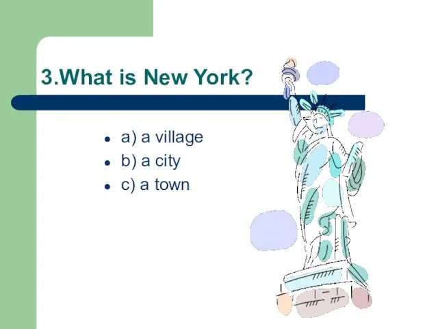 3.What is New York? a) a village b) a city c) a town