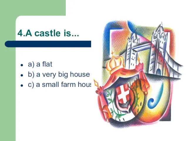 4.A castle is... a) a flat b) a very big house c) a small farm house