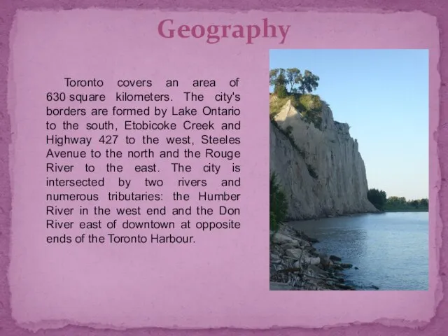 Geography Toronto covers an area of 630 square kilometers. The city's borders