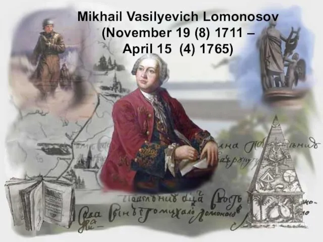 Mikhail Vasilyevich Lomonosov (November 19 (8) 1711 – April 15 (4) 1765)