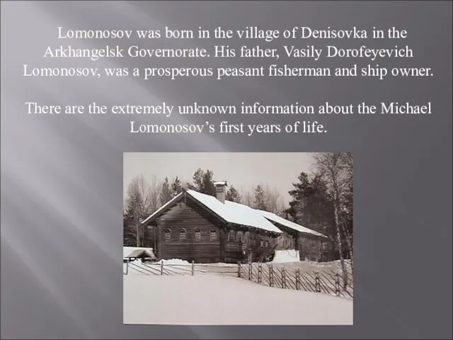 Lomonosov was born in the village of Denisovka in the Arkhangelsk Governorate.