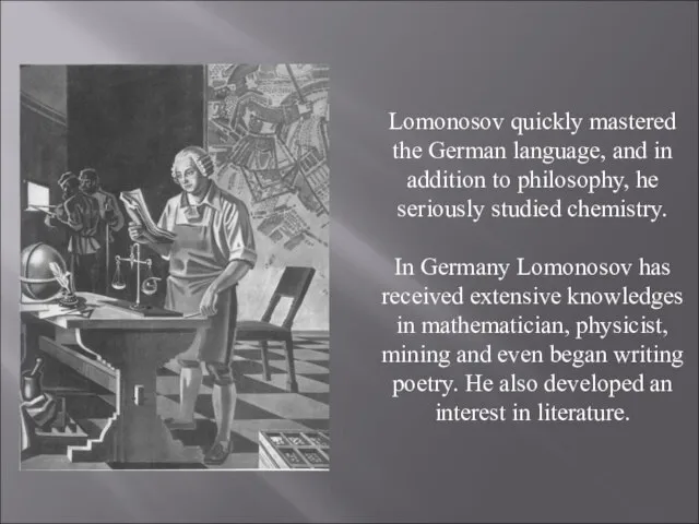 Lomonosov quickly mastered the German language, and in addition to philosophy, he